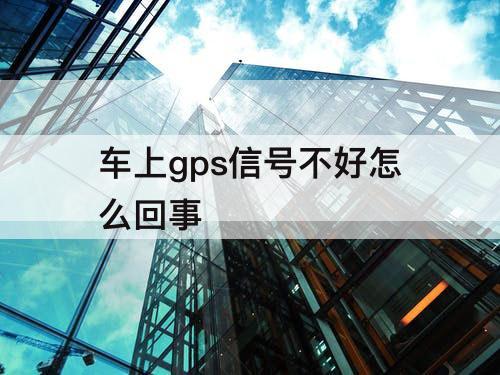 车上gps信号不好怎么回事