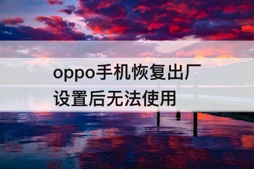 oppo手机恢复出厂设置后无法使用