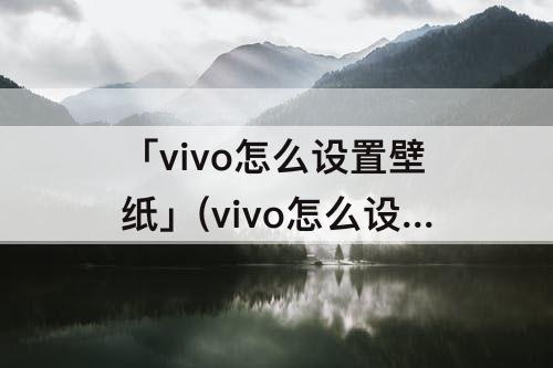 「vivo怎么设置壁纸」(vivo怎么设置壁纸不随屏幕滑动)