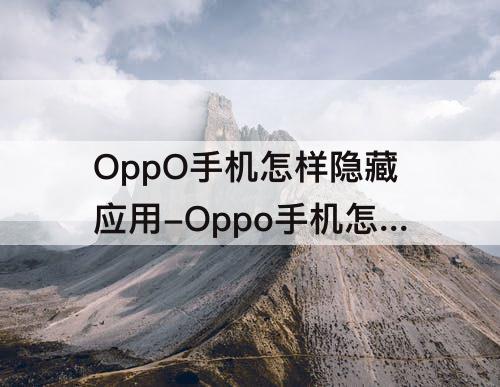 OppO手机怎样隐藏应用-Oppo手机怎样隐藏应用图标