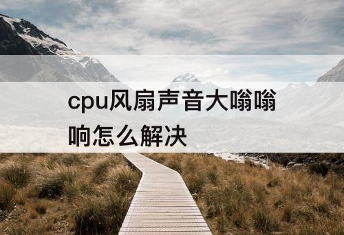 cpu风扇声音大嗡嗡响怎么解决