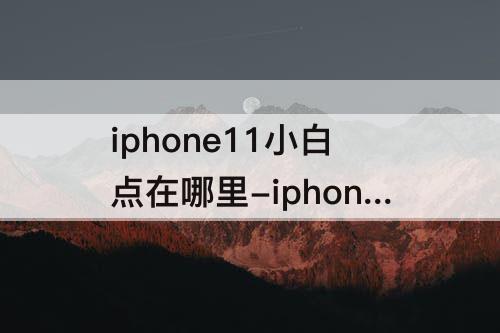 iphone11小白点在哪里-iphone11小白点在哪里设置