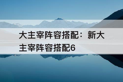 大主宰阵容搭配：新大主宰阵容搭配6