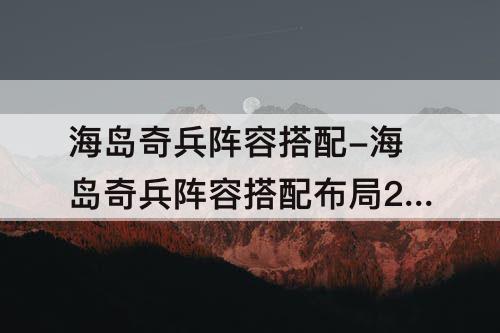 海岛奇兵阵容搭配-海岛奇兵阵容搭配布局21级