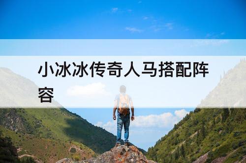 小冰冰传奇人马搭配阵容