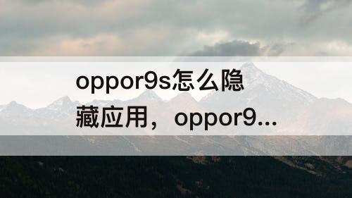 oppor9s怎么隐藏应用，oppor9s怎么隐藏应用不让别人看到