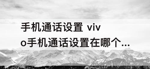 手机通话设置 vivo手机通话设置在哪个里面