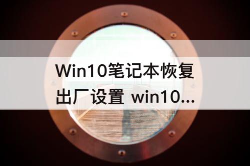 Win10笔记本恢复出厂设置 win10笔记本恢复出厂设置找不到恢复环境