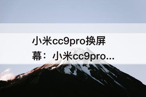 小米cc9pro换屏幕：小米cc9pro换屏幕后有指纹吗