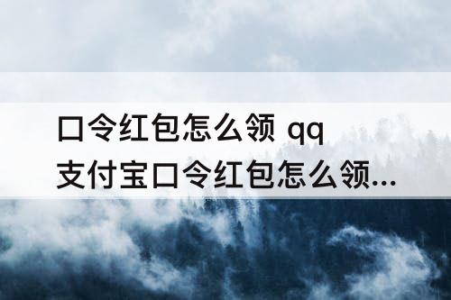 口令红包怎么领 qq支付宝口令红包怎么领取