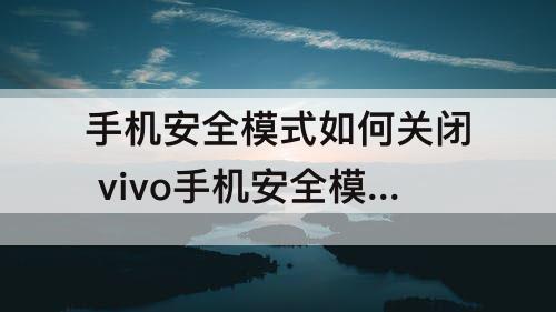 手机安全模式如何关闭 vivo手机安全模式如何关闭