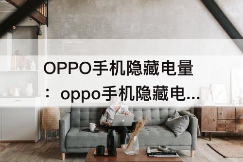 OPPO手机隐藏电量：oppo手机隐藏电量怎么用