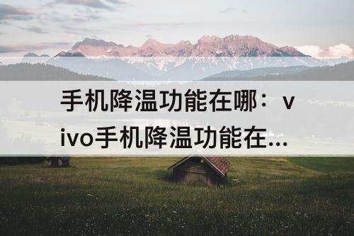 手机降温功能在哪：vivo手机降温功能在哪