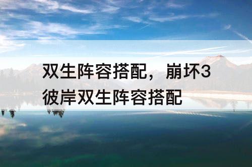 双生阵容搭配，崩坏3彼岸双生阵容搭配