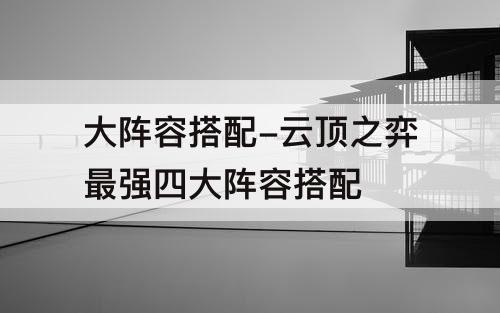 大阵容搭配-云顶之弈最强四大阵容搭配