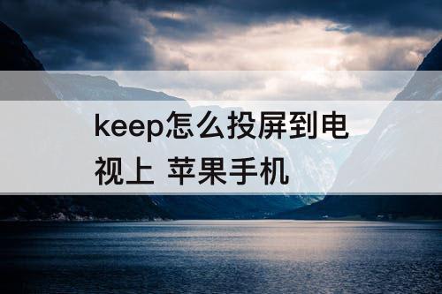 keep怎么投屏到电视上 苹果手机