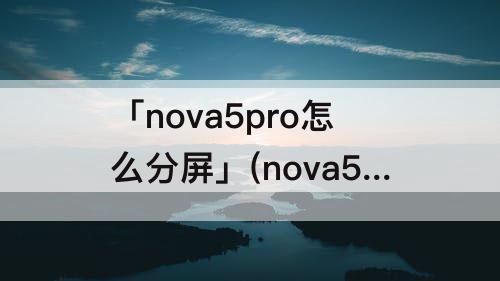 「nova5pro怎么分屏」(nova5pro怎么分屏操作)