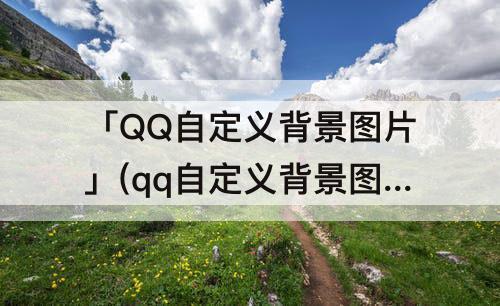 「QQ自定义背景图片」(qq自定义背景图片怎么保存)