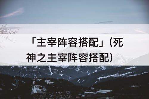 「主宰阵容搭配」(死神之主宰阵容搭配)