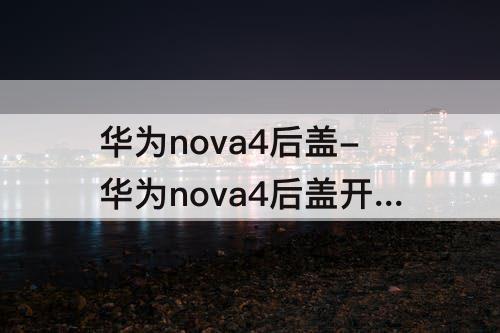 华为nova4后盖-华为nova4后盖开胶图片