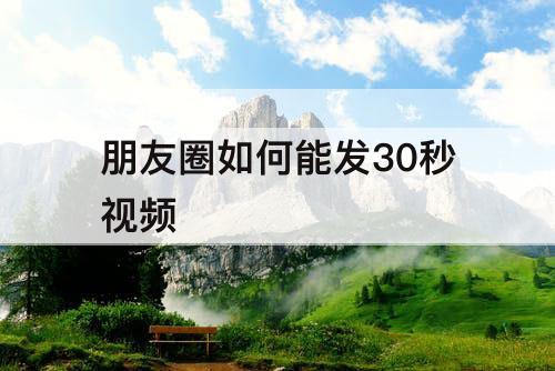 朋友圈如何能发30秒视频