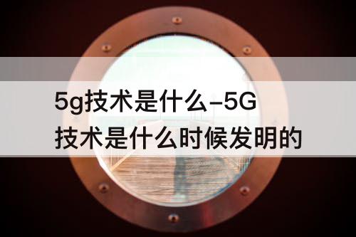 5g技术是什么-5G技术是什么时候发明的