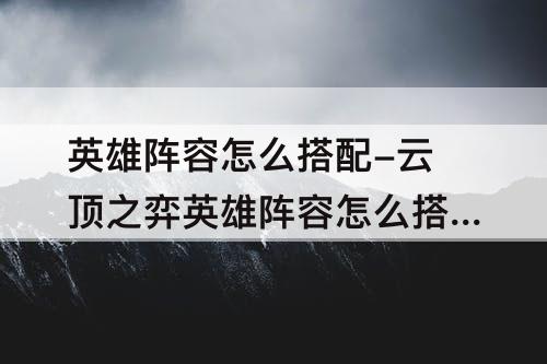 英雄阵容怎么搭配-云顶之弈英雄阵容怎么搭配