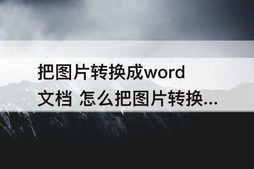 把图片转换成word文档 怎么把图片转换成word文档格式并保存到网上