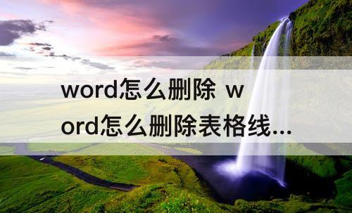 word怎么删除 word怎么删除表格线不删除内容