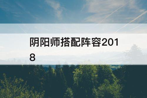 阴阳师搭配阵容2018
