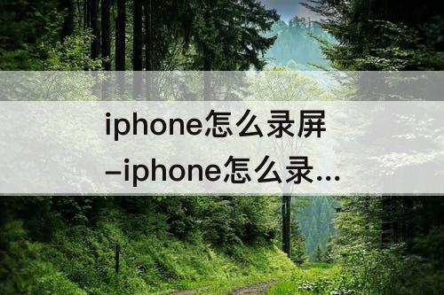 iphone怎么录屏-iphone怎么录屏微信语音聊天