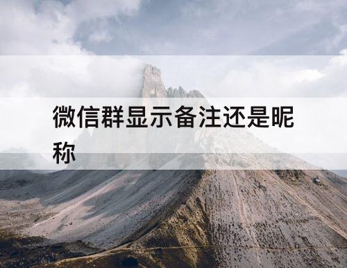 微信群显示备注还是昵称