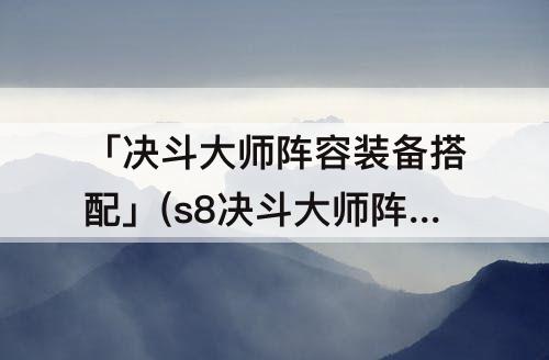 「决斗大师阵容装备搭配」(s8决斗大师阵容装备搭配)
