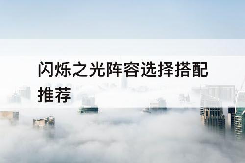 闪烁之光阵容选择搭配推荐