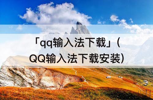 「qq输入法下载」(QQ输入法下载安装)