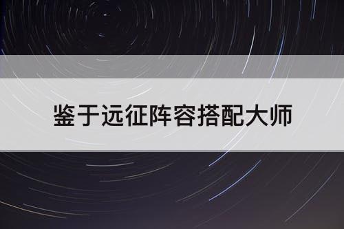鉴于远征阵容搭配大师