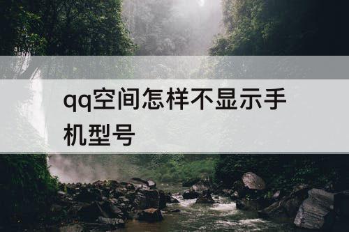 qq空间怎样不显示手机型号