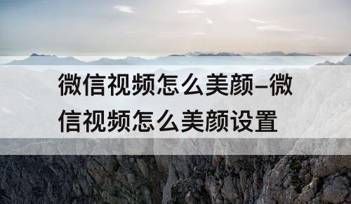 微信视频怎么美颜-微信视频怎么美颜设置