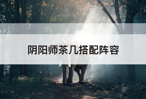 阴阳师茶几搭配阵容