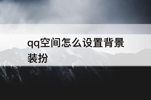 qq空间怎么设置背景装扮
