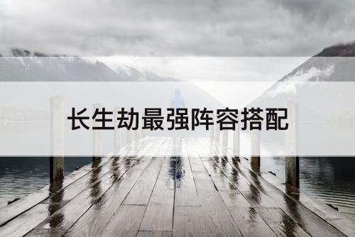 长生劫最强阵容搭配
