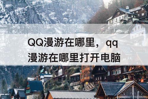 QQ漫游在哪里，qq漫游在哪里打开电脑