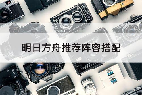 明日方舟推荐阵容搭配