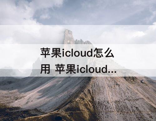 苹果icloud怎么用 苹果icloud怎么用支付宝支付