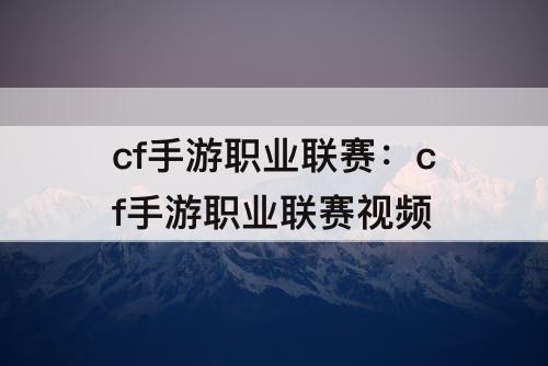 cf手游职业联赛：cf手游职业联赛视频