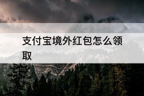 支付宝境外红包怎么领取