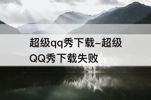 超级qq秀下载-超级QQ秀下载失败