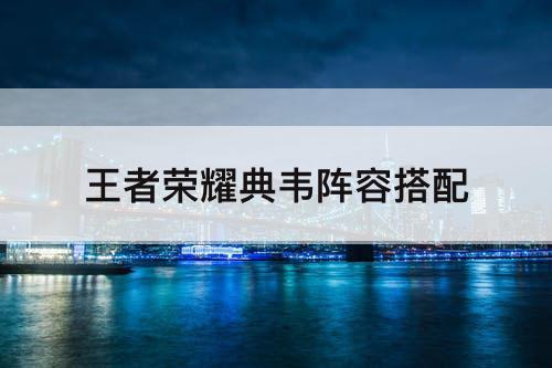 王者荣耀典韦阵容搭配