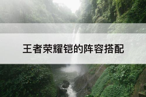 王者荣耀铠的阵容搭配