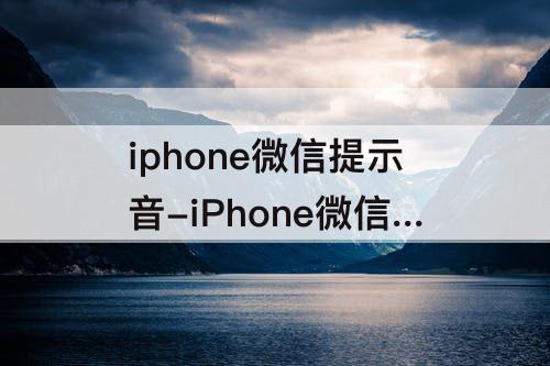 iphone微信提示音-iPhone微信提示音突然变大